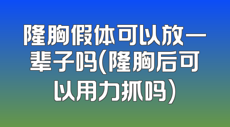 隆胸假体可以放一辈子吗(隆胸后可以用力抓吗)