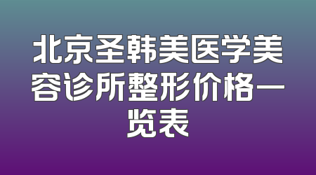 北京圣韩美医学美容诊所整形价格一览表