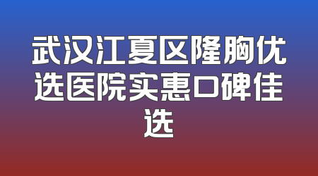武汉江夏区隆胸优选医院实惠口碑佳选