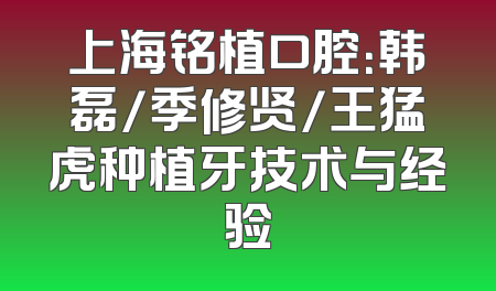 上海铭植口腔：韩磊/季修贤/王猛虎种植牙技术与经验
