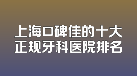 上海口碑佳的十大正规牙科医院排名