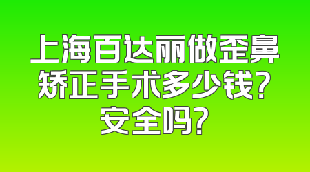 上海百达丽做歪鼻矫正手术多少钱？安全吗？