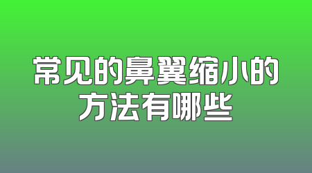 常见的鼻翼缩小的方法有哪些