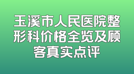 玉溪市人民医院整形科价格全览及顾客真实点评
