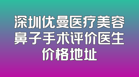 深圳优曼医疗美容鼻子手术评价医生价格地址