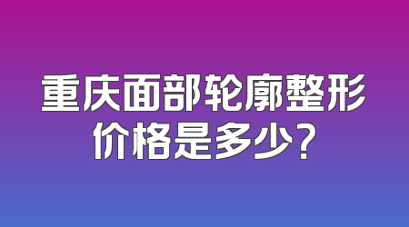 重庆面部轮廓整形价格是多少？