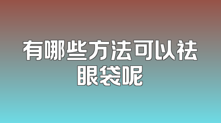 有哪些方法可以祛眼袋呢