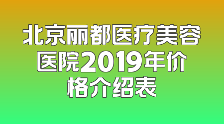 北京丽都医疗美容医院2019年价格介绍表