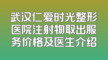 武汉仁爱时光整形医院注射物取出服务价格及医生介绍