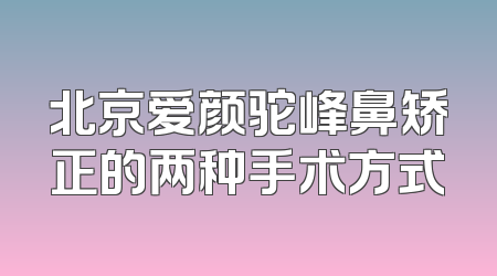北京爱颜驼峰鼻矫正的两种手术方式