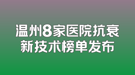 温州8家医院抗衰新技术榜单发布