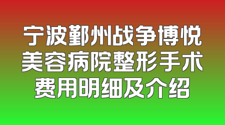宁波鄞州战争博悦美容病院整形手术费用明细及介绍