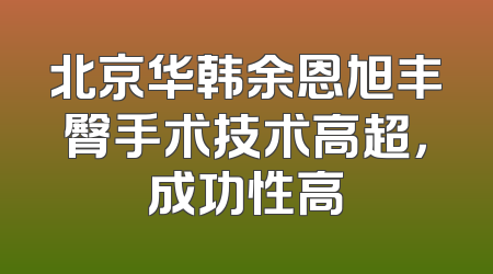 北京华韩余恩旭丰臀手术技术高超，成功性高