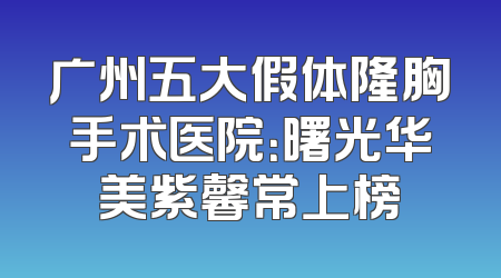 广州五大假体隆胸手术医院：曙光华美紫馨常上榜