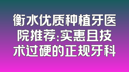 衡水优质种植牙医院推荐：实惠且技术过硬的正规牙科