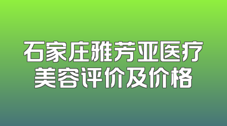 石家庄雅芳亚医疗美容评价及价格