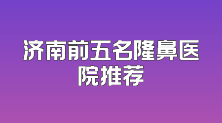 济南前五名隆鼻医院推荐