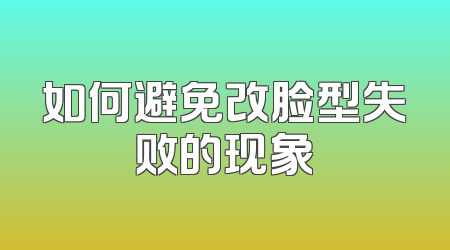如何避免改脸型失败的现象