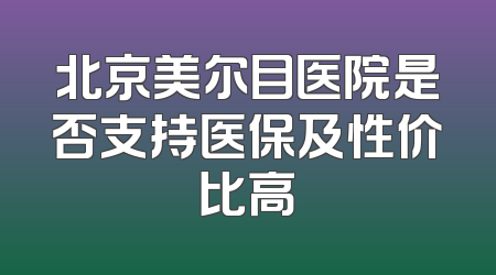 北京美尔目医院是否支持医保及性价比高
