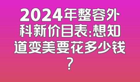 2024年整容外科新价目表：想知道变美要花多少钱？