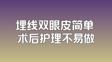 埋线双眼皮简单 术后护理不易做