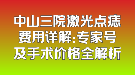 中山三院激光点痣费用详解：专家号及手术价格全解析