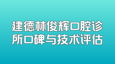 建德林俊辉口腔诊所口碑与技术评估
