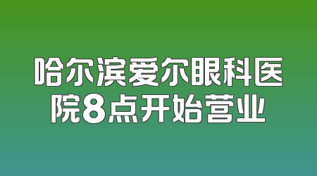 哈尔滨爱尔眼科医院8点开始营业