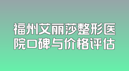 福州艾丽莎整形医院口碑与价格评估