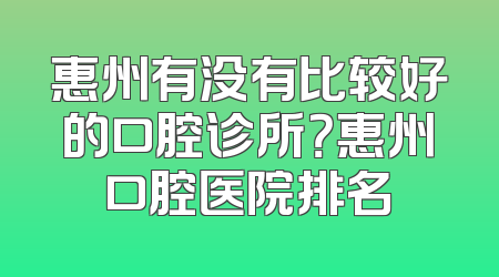 惠州有没有比较好的口腔诊所？惠州口腔医院排名