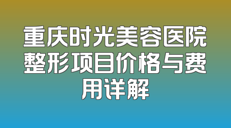 重庆时光美容医院整形项目价格与费用详解