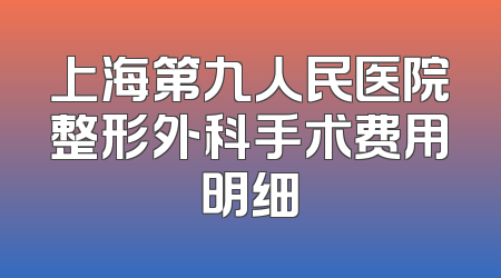 上海第九人民医院整形外科手术费用明细