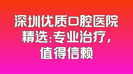 深圳优质口腔医院精选：专业治疗，值得信赖
