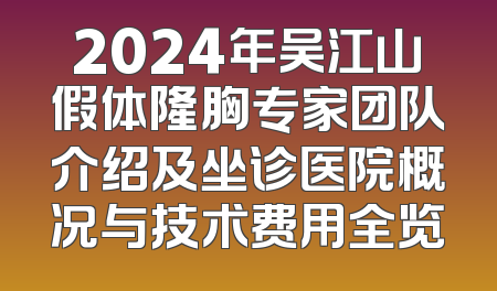 2024年吴江山假体隆胸专家团队介绍及坐诊医院概况与技术费用全览