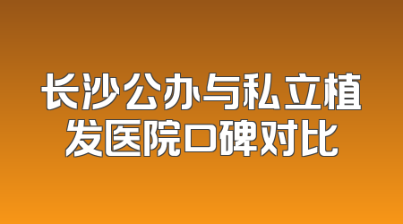 长沙公办与私立植发医院口碑对比