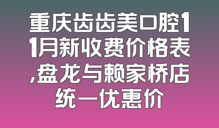 重庆齿齿美口腔11月新收费价格表，盘龙与赖家桥店统一优惠价