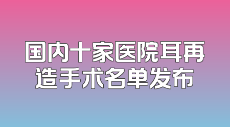 国内十家医院耳再造手术名单发布