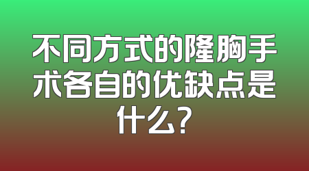 不同方式的隆胸手术各自的优缺点是什么？