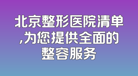 北京整形医院清单，为您提供全面的整容服务