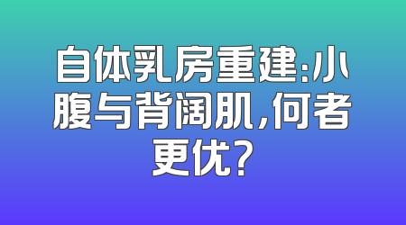 自体乳房重建：小腹与背阔肌，何者更优？