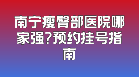南宁瘦臀部医院哪家强？预约挂号指南