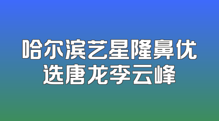 哈尔滨艺星隆鼻优选唐龙李云峰