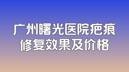 广州曙光医院疤痕修复效果及价格