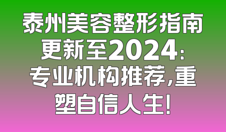 泰州美容整形指南更新至2024：专业机构推荐，重塑自信人生！