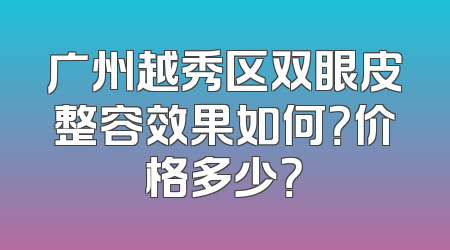 广州越秀区双眼皮整容效果如何？价格多少？