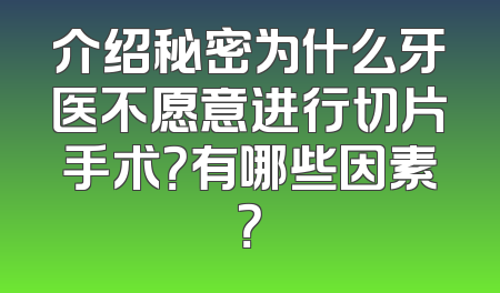 介绍秘密为什么牙医不愿意进行切片手术？有哪些因素？