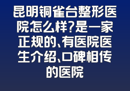 昆明铜雀台整形医院怎么样？是一家正规的、有医院医生介绍、口碑相传的医院