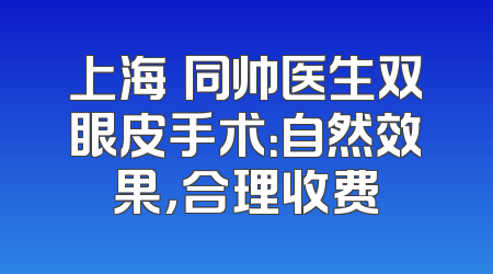 上海佀同帅医生双眼皮手术：自然效果，合理收费