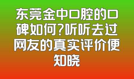 东莞金中口腔的口碑如何？听听去过网友的真实评价便知晓