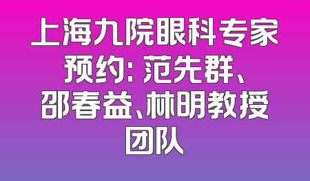 上海九院眼科专家预约: 范先群、邵春益、林明教授团队
